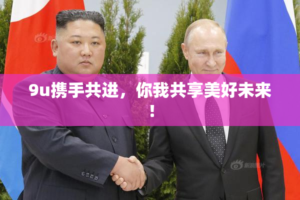 9u携手共进，你我共享美好未来！