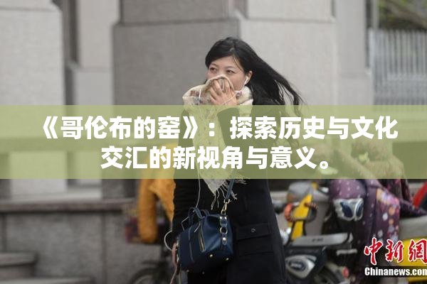 《哥伦布的窑》：探索历史与文化交汇的新视角与意义。