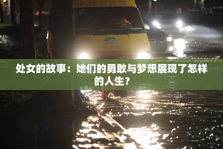 处女的故事：她们的勇敢与梦想展现了怎样的人生？