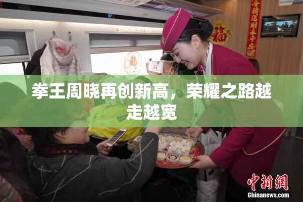 拳王周晓再创新高，荣耀之路越走越宽