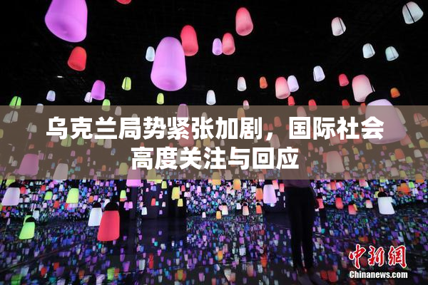 乌克兰局势紧张加剧，国际社会高度关注与回应