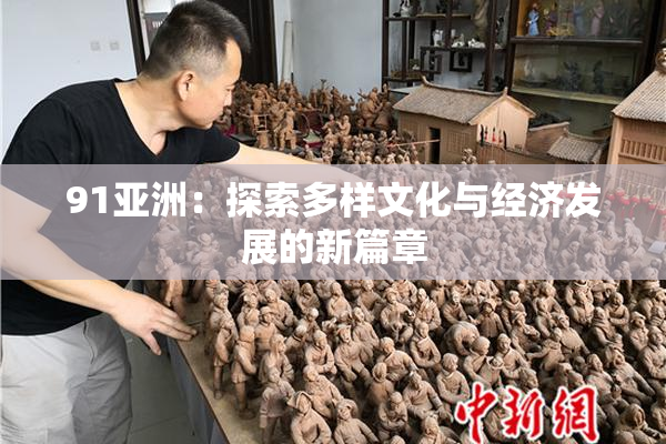 91亚洲：探索多样文化与经济发展的新篇章