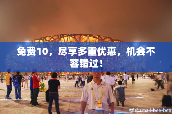免费10，尽享多重优惠，机会不容错过！