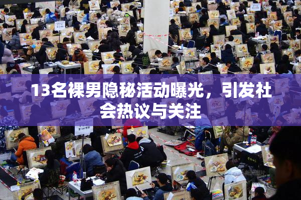 13名裸男隐秘活动曝光，引发社会热议与关注