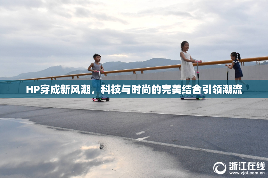 HP穿成新风潮，科技与时尚的完美结合引领潮流