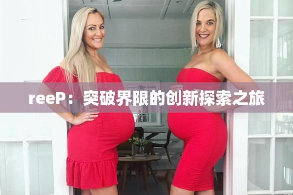 reeP：突破界限的创新探索之旅