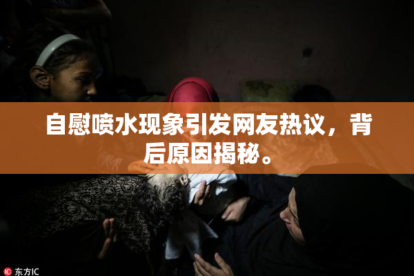 自慰喷水现象引发网友热议，背后原因揭秘。