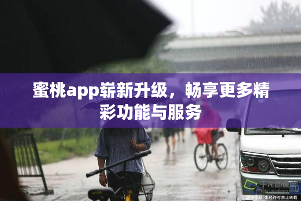蜜桃app崭新升级，畅享更多精彩功能与服务
