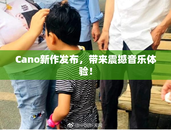Cano新作发布，带来震撼音乐体验！