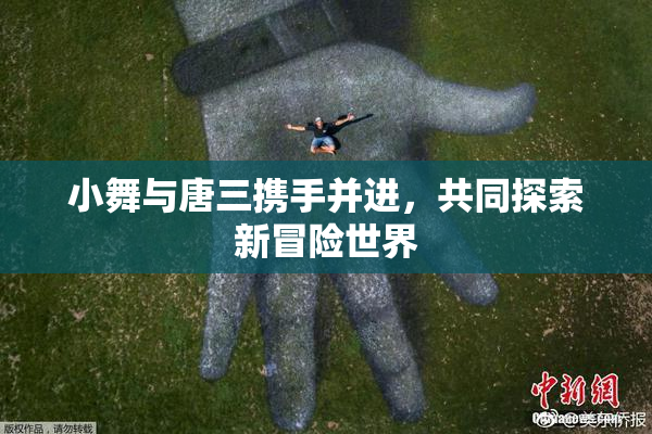 小舞与唐三携手并进，共同探索新冒险世界