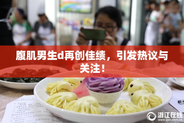 腹肌男生d再创佳绩，引发热议与关注！