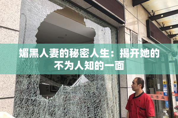 媚黑人妻的秘密人生：揭开她的不为人知的一面