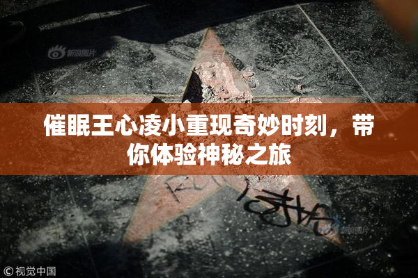 催眠王心凌小重现奇妙时刻，带你体验神秘之旅