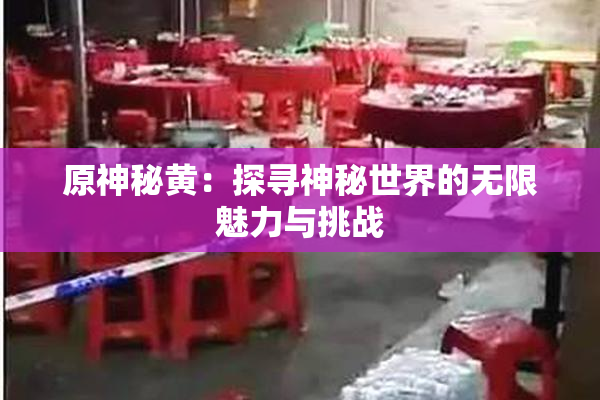 原神秘黄：探寻神秘世界的无限魅力与挑战