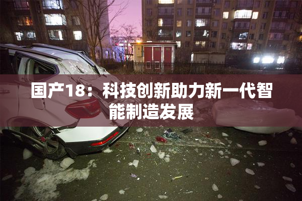 国产18：科技创新助力新一代智能制造发展