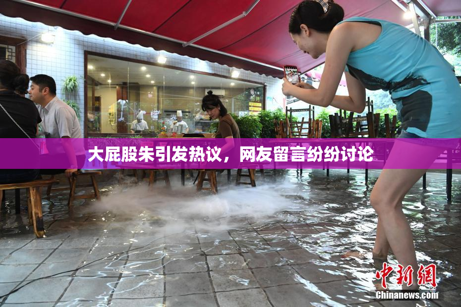 大屁股朱引发热议，网友留言纷纷讨论