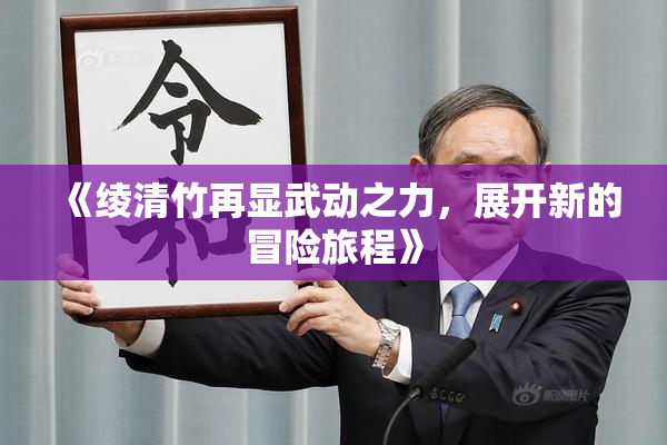 《绫清竹再显武动之力，展开新的冒险旅程》
