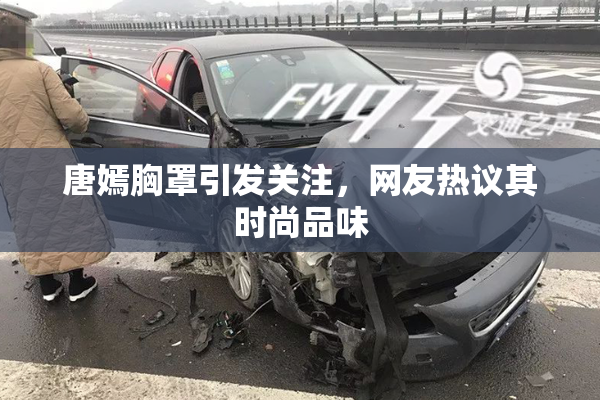 唐嫣胸罩引发关注，网友热议其时尚品味