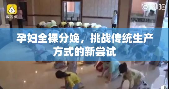 孕妇全裸分娩，挑战传统生产方式的新尝试