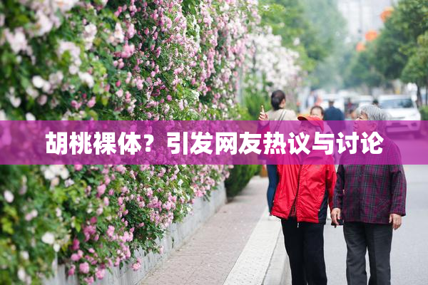 胡桃裸体？引发网友热议与讨论