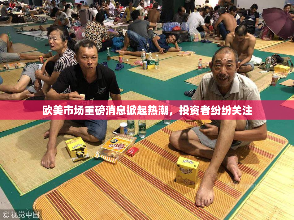 欧美市场重磅消息掀起热潮，投资者纷纷关注
