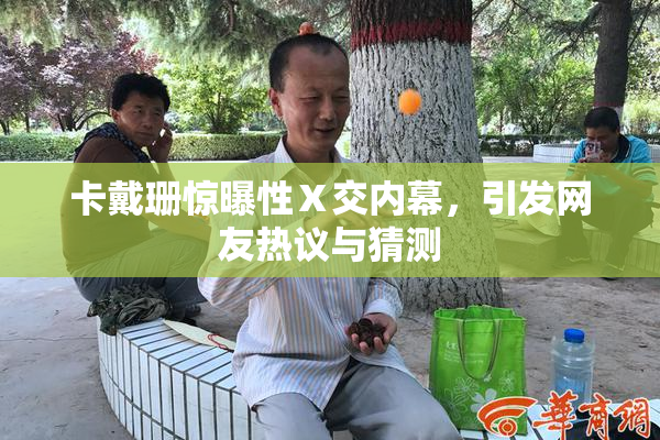 卡戴珊惊曝性Ⅹ交内幕，引发网友热议与猜测