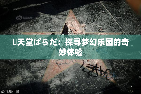 妺天堂ぱらだ：探寻梦幻乐园的奇妙体验
