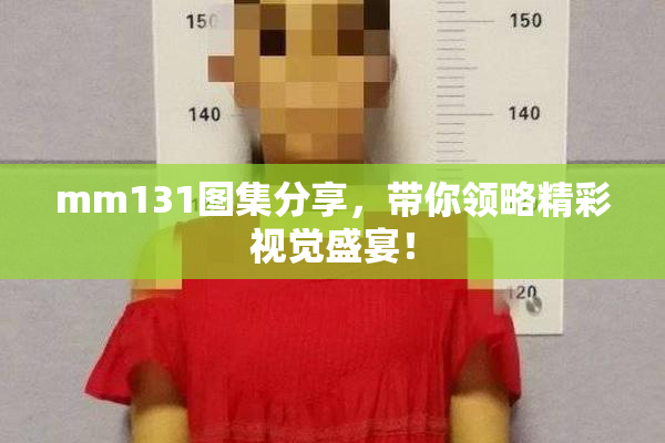 mm131图集分享，带你领略精彩视觉盛宴！