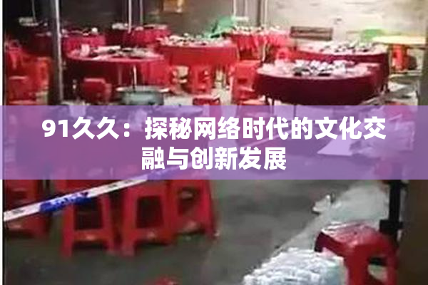 91久久：探秘网络时代的文化交融与创新发展