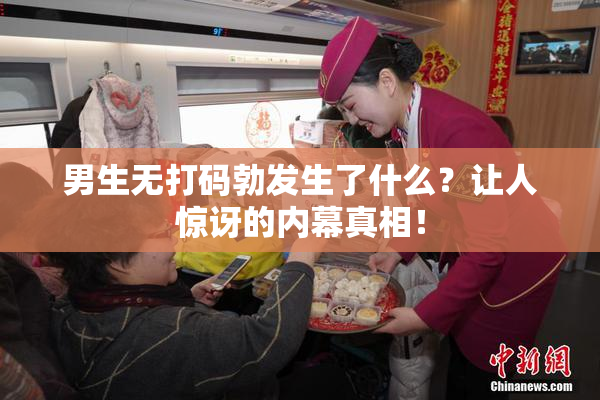 男生无打码勃发生了什么？让人惊讶的内幕真相！