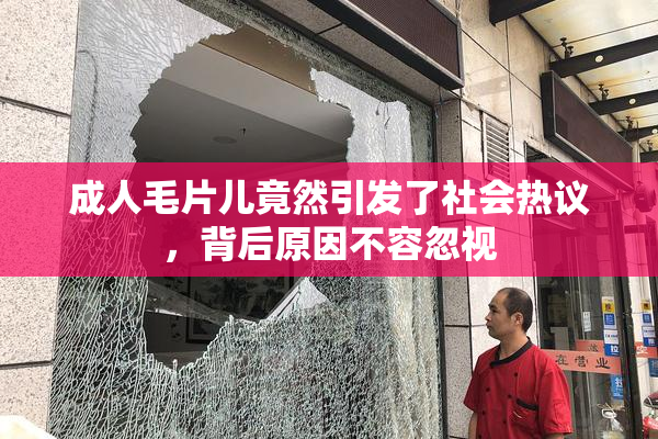 成人毛片儿竟然引发了社会热议，背后原因不容忽视