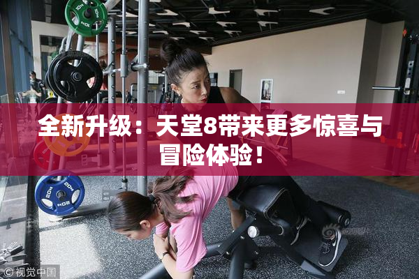 全新升级：天堂8带来更多惊喜与冒险体验！