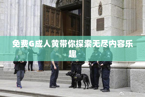 免费G成人黄带你探索无尽内容乐趣