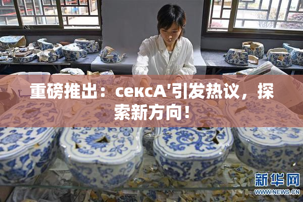 重磅推出：сексA′引发热议，探索新方向！