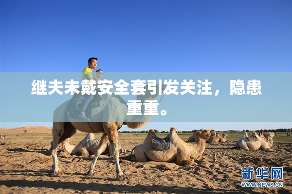 继夫未戴安全套引发关注，隐患重重。