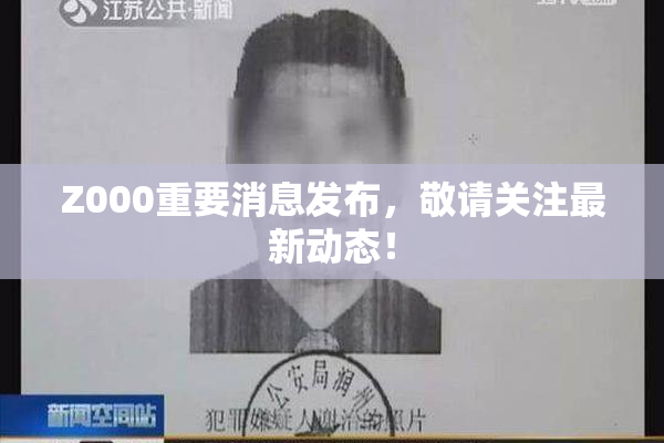 Z000重要消息发布，敬请关注最新动态！