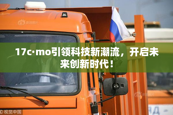 17c·mo引领科技新潮流，开启未来创新时代！