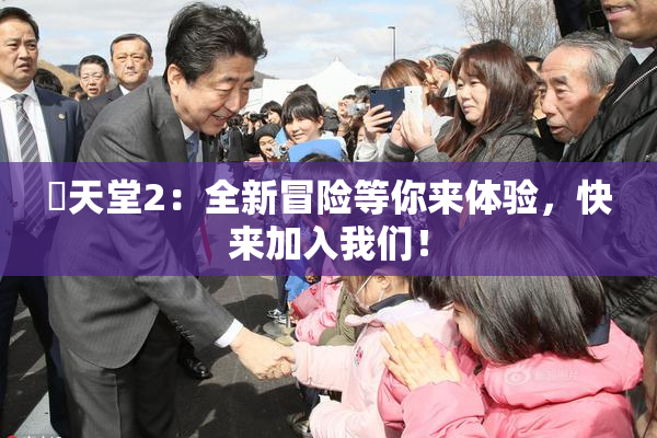 妺天堂2：全新冒险等你来体验，快来加入我们！