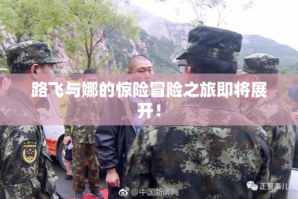 路飞与娜的惊险冒险之旅即将展开！