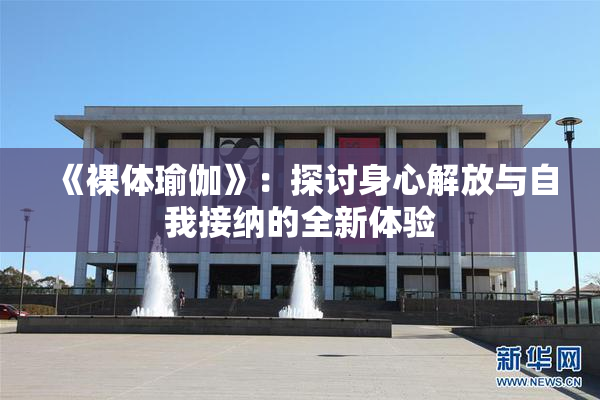 《裸体瑜伽》：探讨身心解放与自我接纳的全新体验