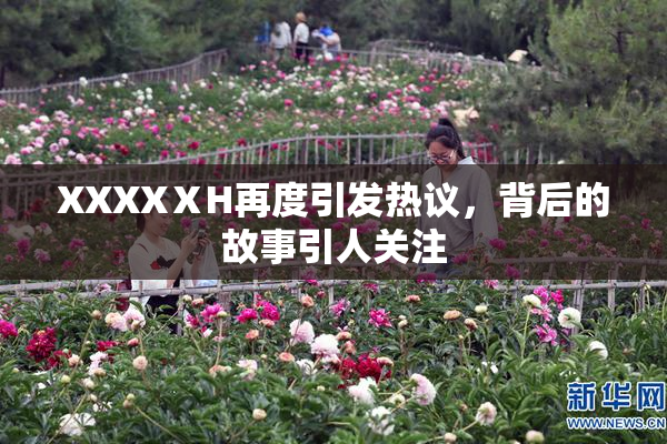 XXXXⅩH再度引发热议，背后的故事引人关注