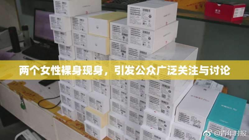 两个女性裸身现身，引发公众广泛关注与讨论