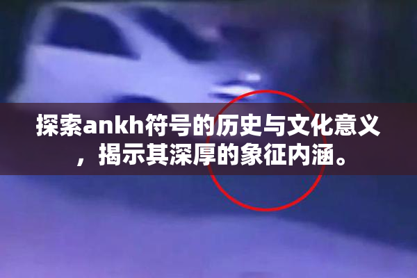 探索ankh符号的历史与文化意义，揭示其深厚的象征内涵。