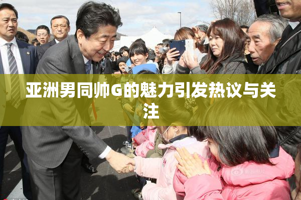 亚洲男同帅G的魅力引发热议与关注