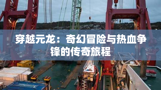 穿越元龙：奇幻冒险与热血争锋的传奇旅程