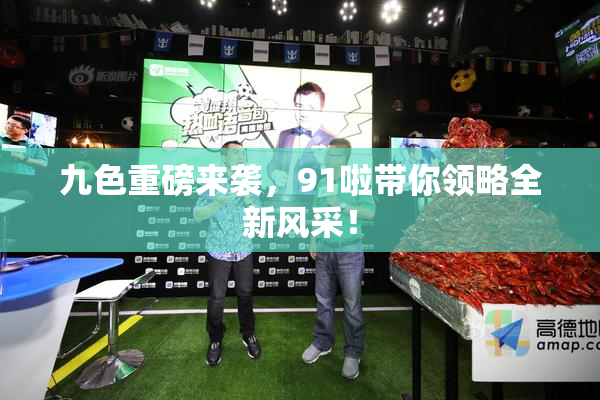 九色重磅来袭，91啦带你领略全新风采！