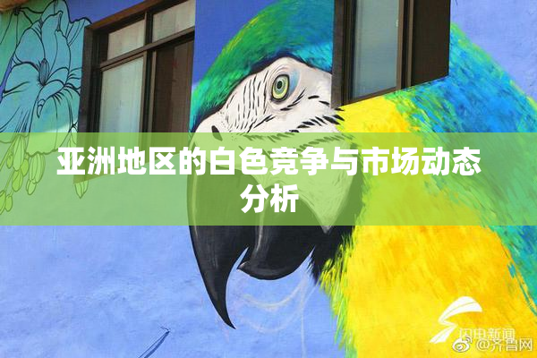 亚洲地区的白色竞争与市场动态分析