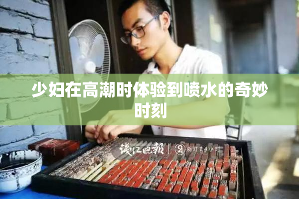 少妇在高潮时体验到喷水的奇妙时刻