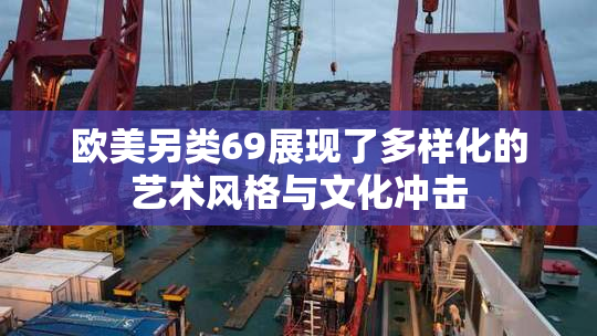 欧美另类69展现了多样化的艺术风格与文化冲击