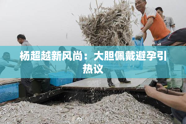杨超越新风尚：大胆佩戴避孕引热议